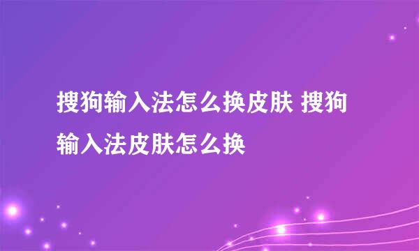搜狗输入法怎么换皮肤 搜狗输入法皮肤怎么换