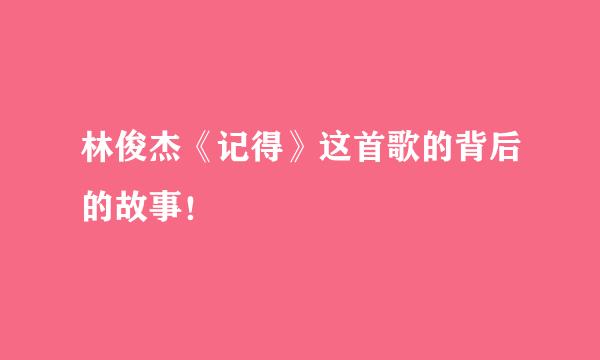 林俊杰《记得》这首歌的背后的故事！