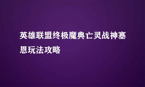 英雄联盟终极魔典亡灵战神塞恩玩法攻略