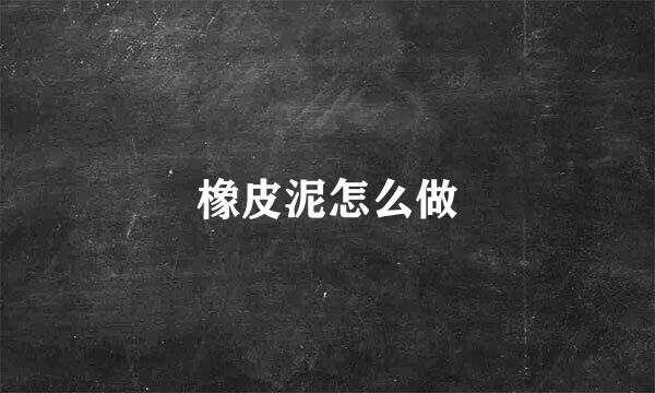 橡皮泥怎么做