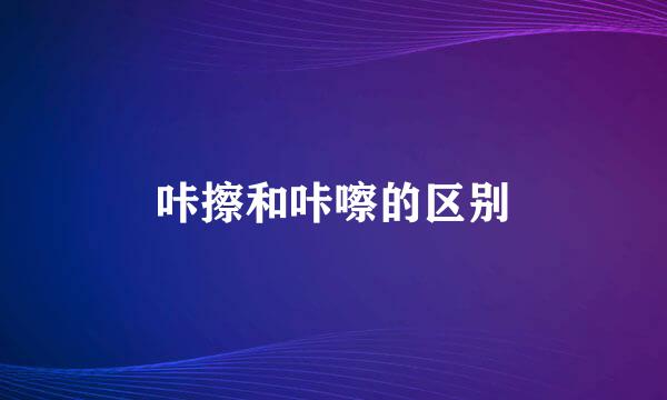 咔擦和咔嚓的区别