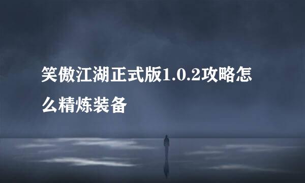 笑傲江湖正式版1.0.2攻略怎么精炼装备