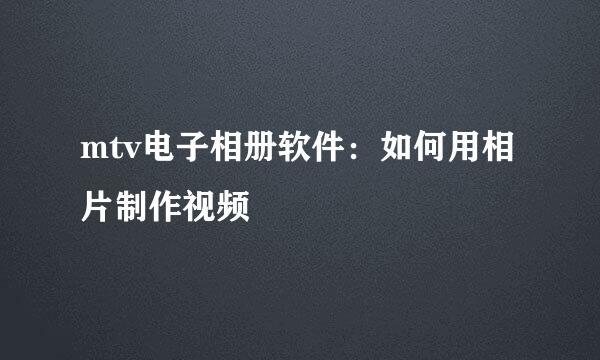 mtv电子相册软件：如何用相片制作视频