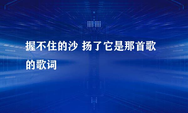 握不住的沙 扬了它是那首歌的歌词