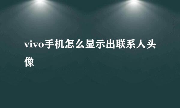 vivo手机怎么显示出联系人头像