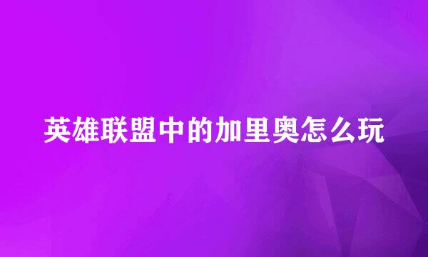英雄联盟中的加里奥怎么玩