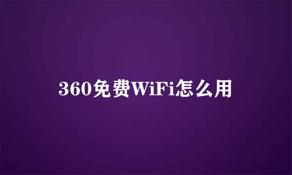 360免费WiFi怎么用