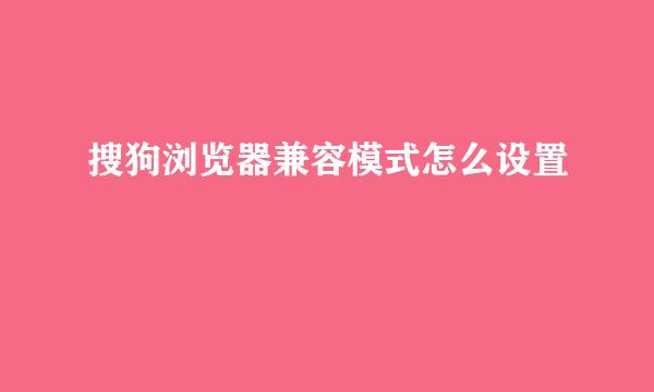 搜狗浏览器兼容模式怎么设置