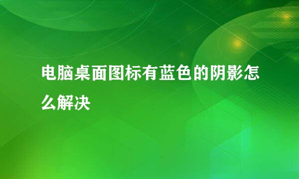 电脑桌面图标有蓝色的阴影怎么解决