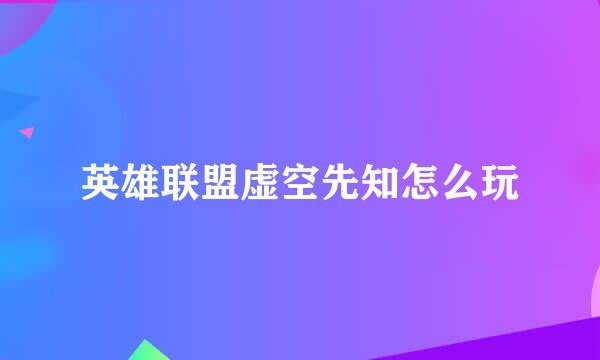 英雄联盟虚空先知怎么玩