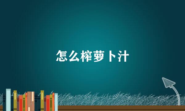 怎么榨萝卜汁