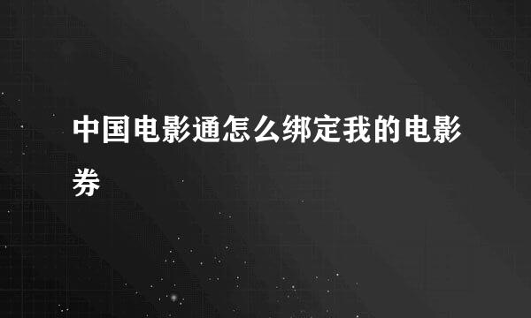 中国电影通怎么绑定我的电影券
