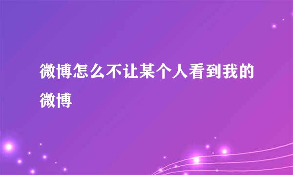 微博怎么不让某个人看到我的微博