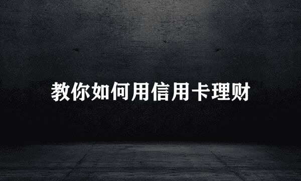 教你如何用信用卡理财