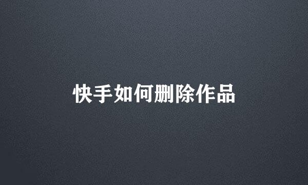 快手如何删除作品