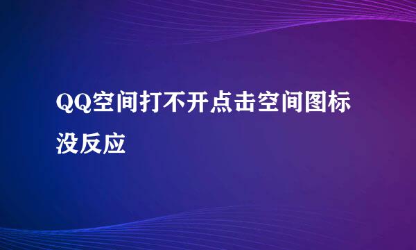 QQ空间打不开点击空间图标没反应
