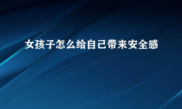 女孩子怎么给自己带来安全感