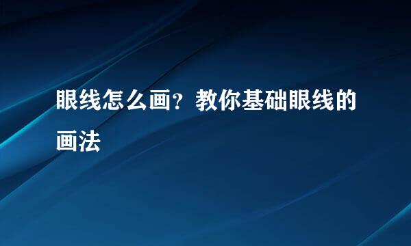 眼线怎么画？教你基础眼线的画法