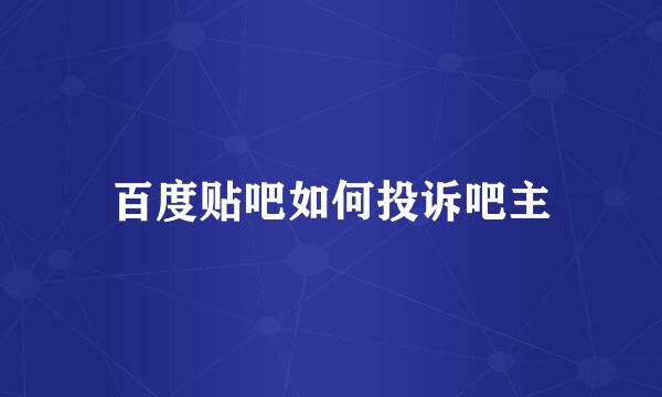 百度贴吧如何投诉吧主