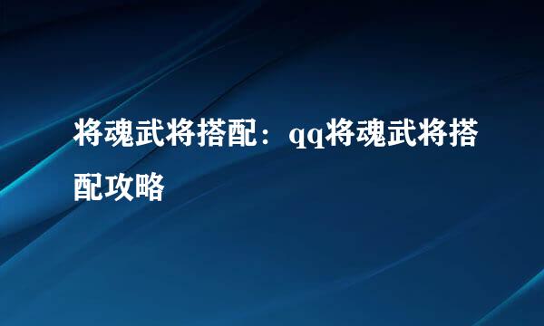 将魂武将搭配：qq将魂武将搭配攻略