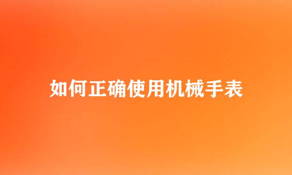 如何正确使用机械手表