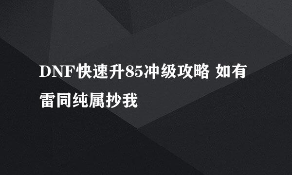 DNF快速升85冲级攻略 如有雷同纯属抄我