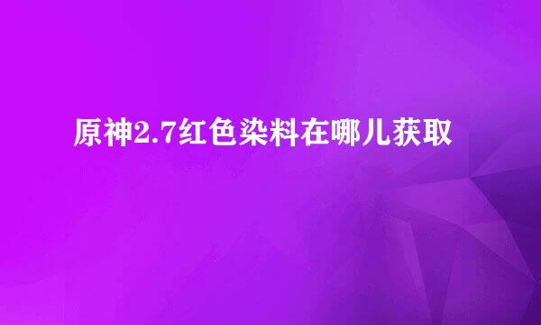 原神2.7红色染料在哪儿获取
