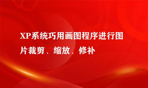 XP系统巧用画图程序进行图片裁剪、缩放、修补