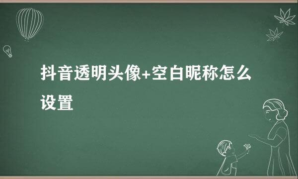 抖音透明头像+空白昵称怎么设置