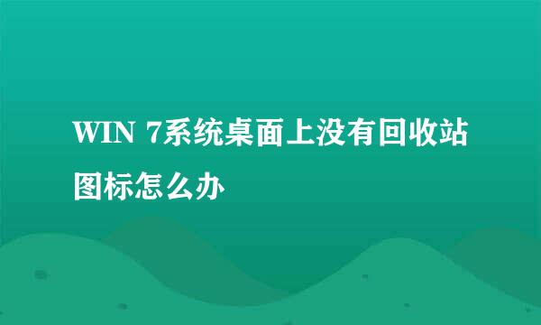 WIN 7系统桌面上没有回收站图标怎么办