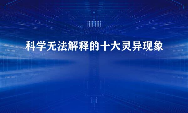科学无法解释的十大灵异现象
