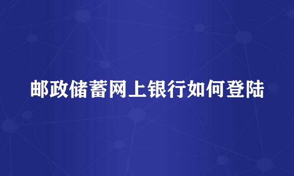 邮政储蓄网上银行如何登陆