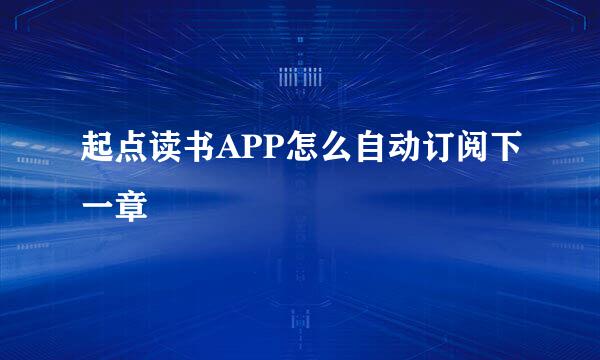 起点读书APP怎么自动订阅下一章