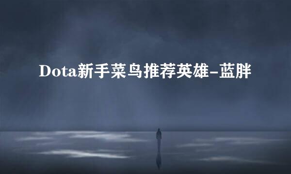 Dota新手菜鸟推荐英雄-蓝胖