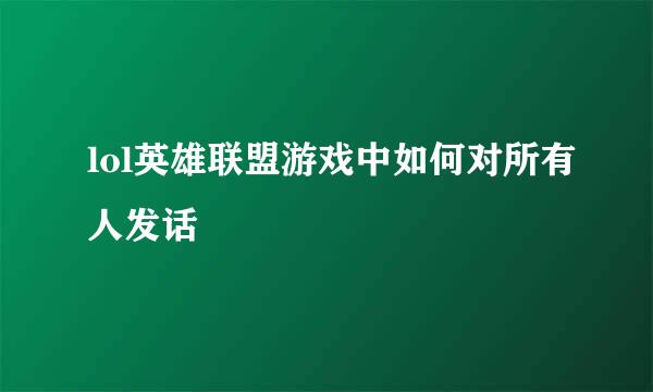 lol英雄联盟游戏中如何对所有人发话