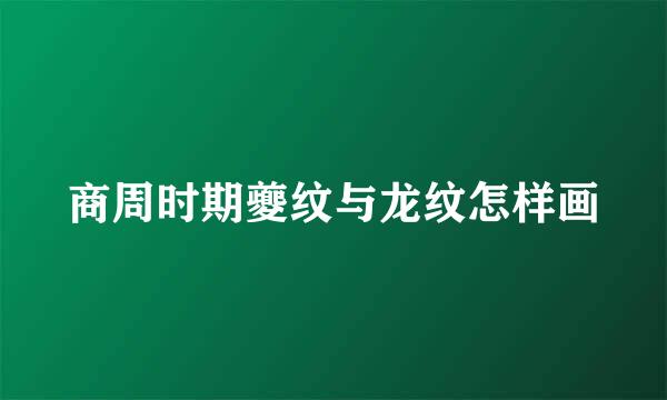商周时期夔纹与龙纹怎样画
