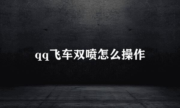 qq飞车双喷怎么操作