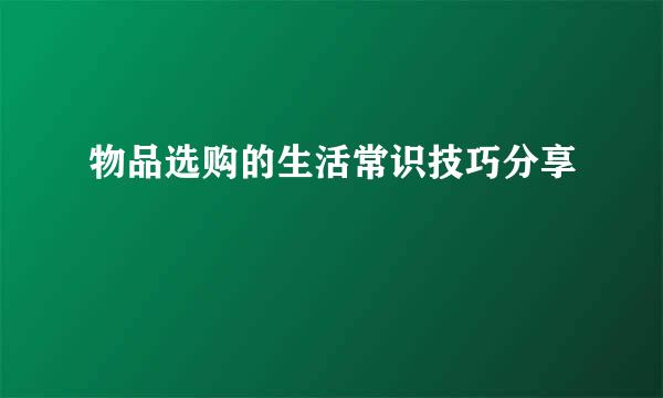 物品选购的生活常识技巧分享