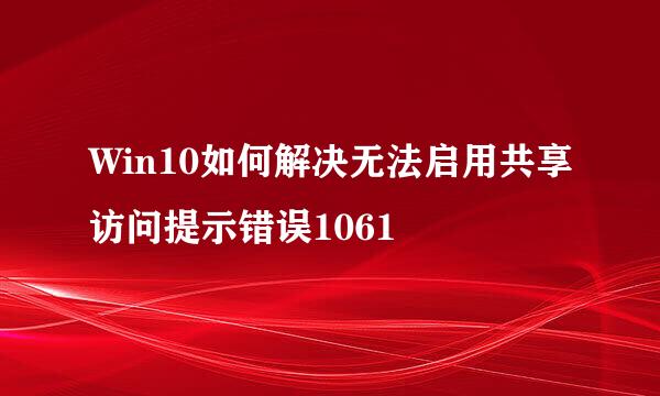 Win10如何解决无法启用共享访问提示错误1061