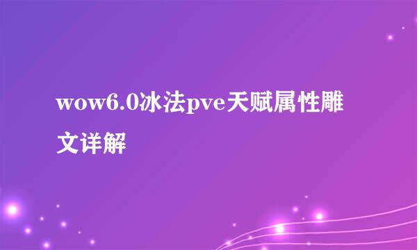 wow6.0冰法pve天赋属性雕文详解