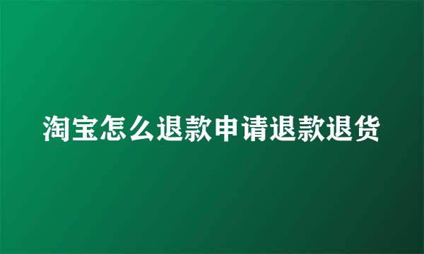 淘宝怎么退款申请退款退货