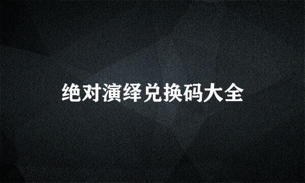 绝对演绎兑换码大全