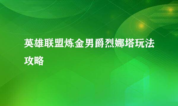 英雄联盟炼金男爵烈娜塔玩法攻略