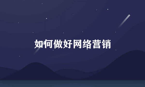 如何做好网络营销