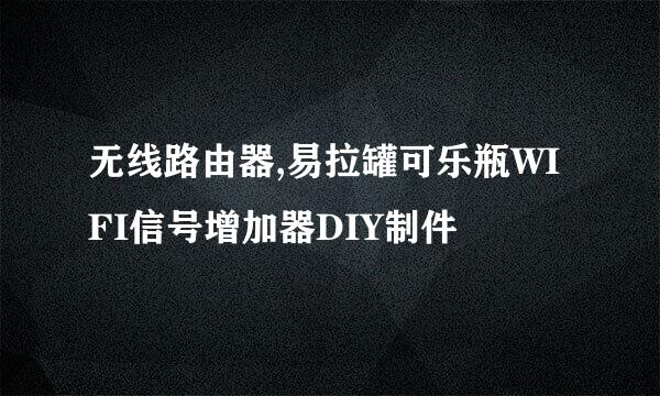 无线路由器,易拉罐可乐瓶WIFI信号增加器DIY制件