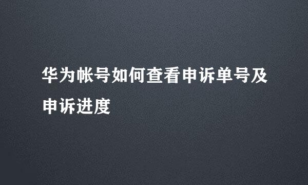 华为帐号如何查看申诉单号及申诉进度