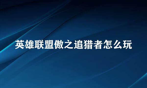 英雄联盟傲之追猎者怎么玩
