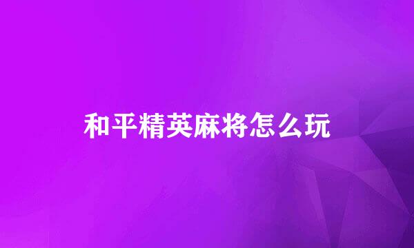 和平精英麻将怎么玩