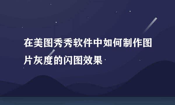 在美图秀秀软件中如何制作图片灰度的闪图效果