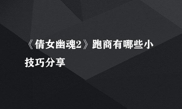 《倩女幽魂2》跑商有哪些小技巧分享